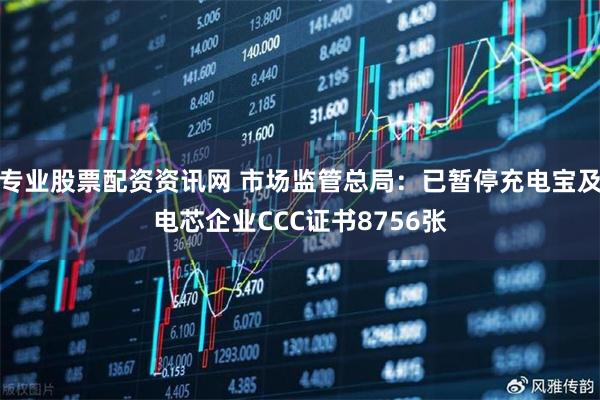 专业股票配资资讯网 市场监管总局：已暂停充电宝及电芯企业CCC证书8756张