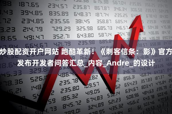 炒股配资开户网站 跑酷革新！《刺客信条：影》官方发布开发者问答汇总_内容_Andre_的设计