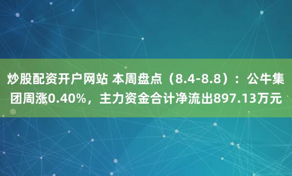 炒股配资开户网站 本周盘点（8.4-8.8）：公牛集团周涨0.40%，主力资金合计净流出897.13万元