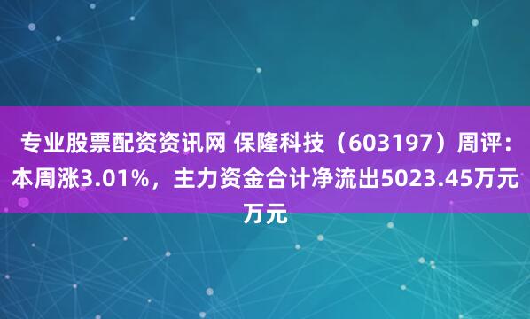 专业股票配资资讯网 保隆科技（603197）周评：本周涨3.01%，主力资金合计净流出5023.45万元