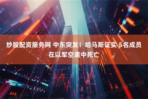 炒股配资服务网 中东突发！哈马斯证实 5名成员在以军空袭中死亡