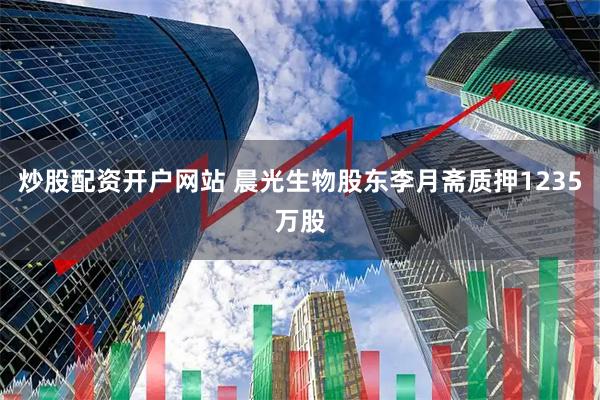 炒股配资开户网站 晨光生物股东李月斋质押1235万股
