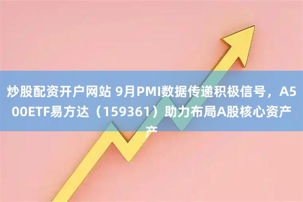 炒股配资开户网站 9月PMI数据传递积极信号，A500ETF易方达（159361）助力布局A股核心资产
