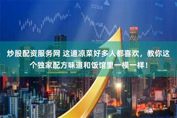 炒股配资服务网 这道凉菜好多人都喜欢，教你这个独家配方味道和饭馆里一模一样！