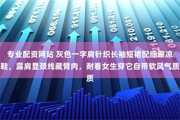 专业配资网站 灰色一字肩针织长袖短裙配细跟凉鞋，露肩显颈线藏臂肉，耐看女生穿它自带软风气质