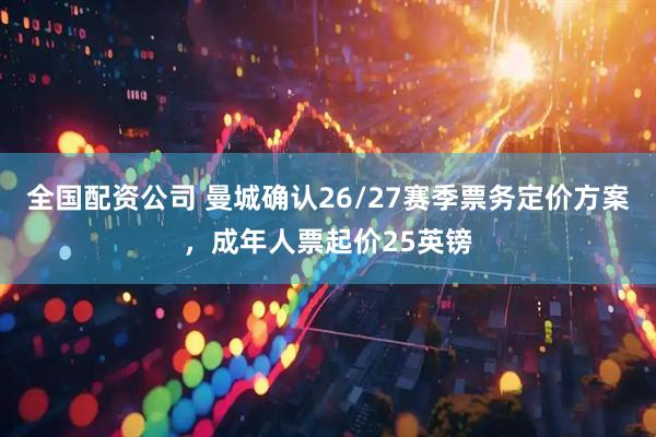 全国配资公司 曼城确认26/27赛季票务定价方案，成年人票起价25英镑