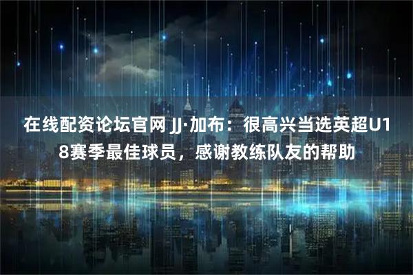 在线配资论坛官网 JJ·加布：很高兴当选英超U18赛季最佳球员，感谢教练队友的帮助